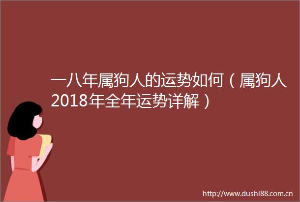 一八年属狗人的运势如何（属狗人2018年全年运势详解）
