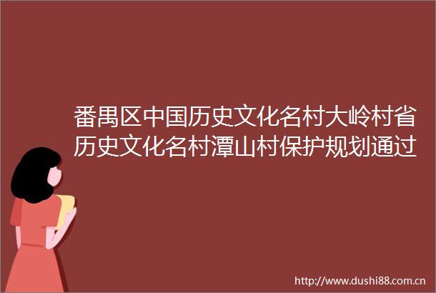 番禺区历史文化名村大岭村省历史文化名村潭山村保护规划通过省住建厅专家评审