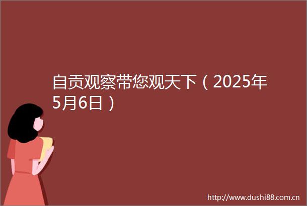 自贡观察带您观天下（2025年5月6日）