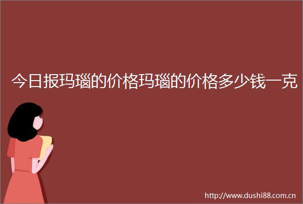 今日报玛瑙的价格玛瑙的价格多少钱一克
