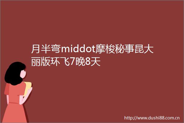 月半弯middot摩梭秘事昆大丽版环飞7晚8天
