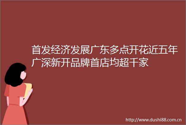首发经济发展广东多点开花近五年广深新开品牌首店均超千家