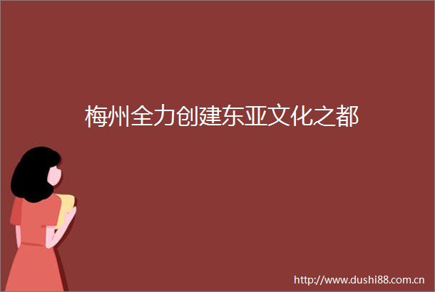梅州全力创建文化之都