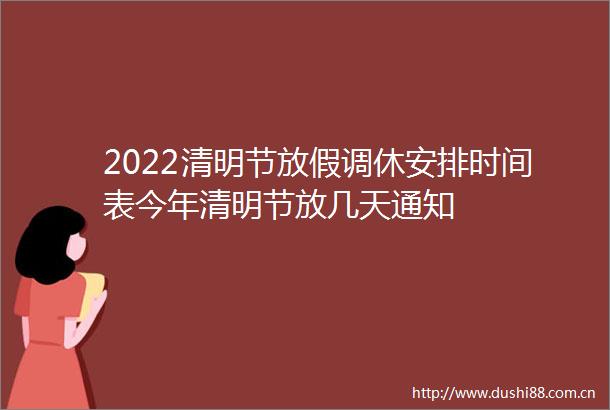 2022清明节放假调休安排时间表今年清明节放几天通知