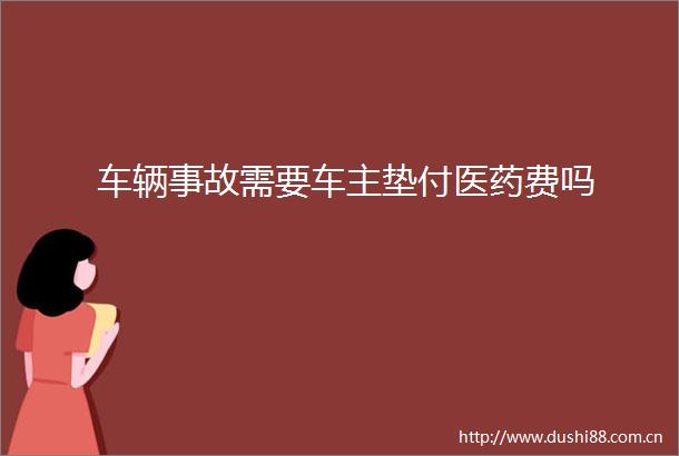 车辆事故需要车主垫付医药费吗