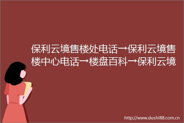 保利云境售楼处电话→保利云境售楼中心电话→楼盘百科→保利云境首页网站→楼盘百科→首页网站→24小时热线电话