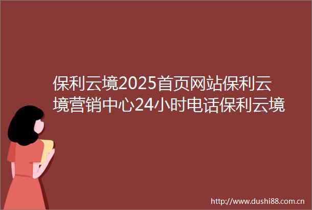 保利云境2025首页网站保利云境营销中心24小时电话保利云境售楼处规划配套价格户型详情