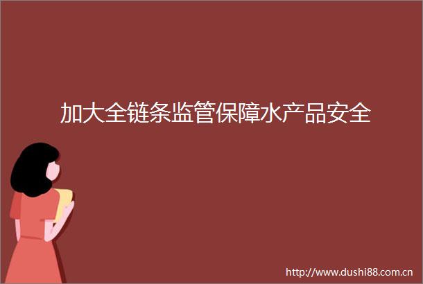 加大全链条监管保障水产品安全