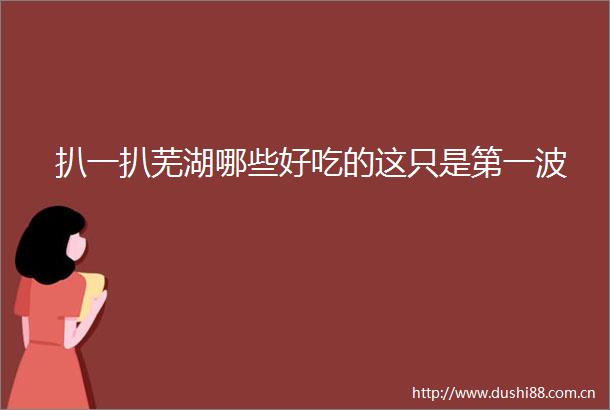 扒一扒芜湖哪些好吃的这只是第一波