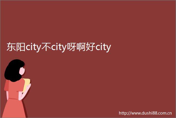 东阳city不city呀啊好city