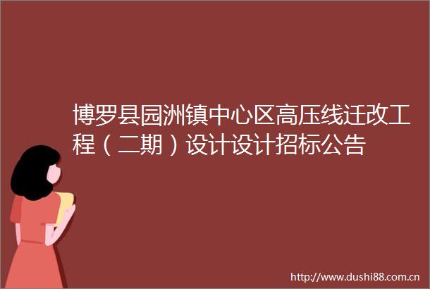 博罗县园洲镇中心区高压线迁改工程（二期）设计设计招标公告