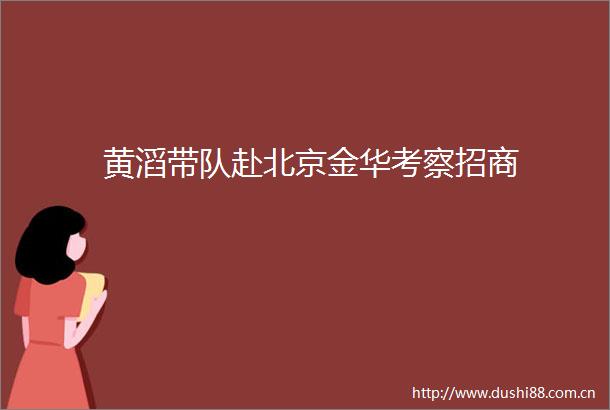 黄滔带队赴北京金华考察招商