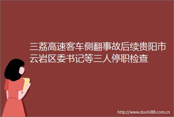 三荔高速客车侧翻事故后续贵阳市云岩区委书记等三人停职检查