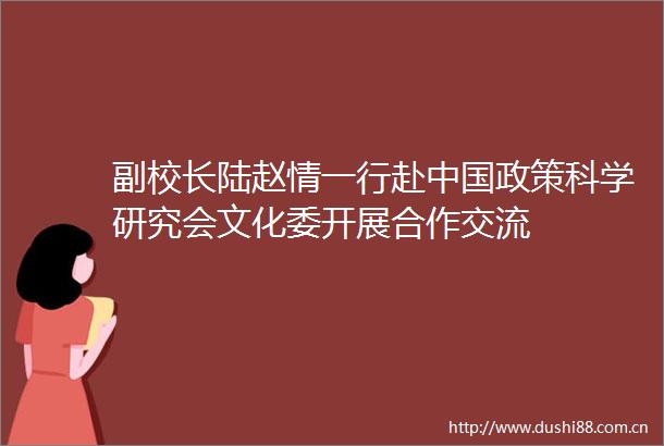 副校长陆赵情一行赴政策科学研究会文化委开展合作交流