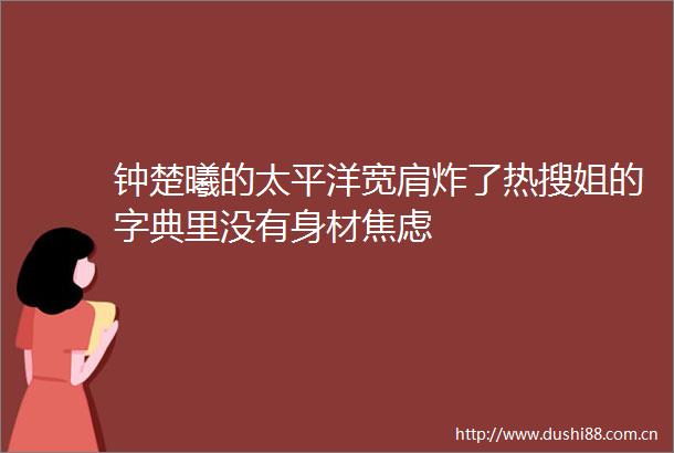 钟楚曦的太平洋宽肩炸了热搜姐的字典里没有身材焦虑