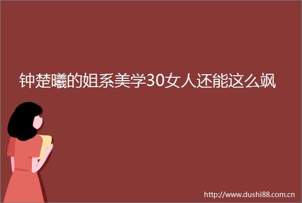 钟楚曦的姐系美学30女人还能这么飒