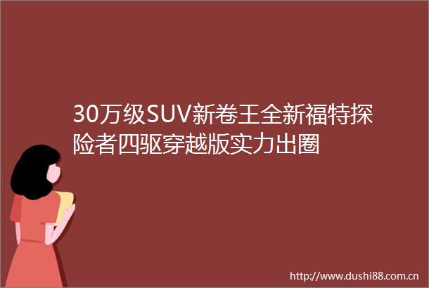 30万级SUV新卷王全新福特探险者四驱穿越版实力出圈