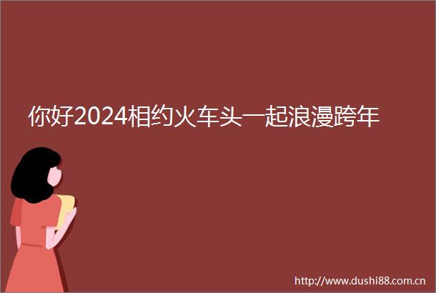 你好2024相约火车头一起浪漫跨年