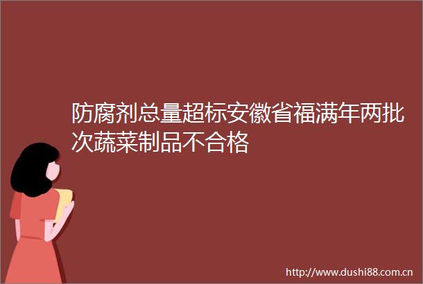 防腐剂总量超标安徽省福满年两批次蔬菜制品不合格