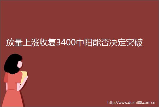 放量上涨收复3400中阳能否决定突破