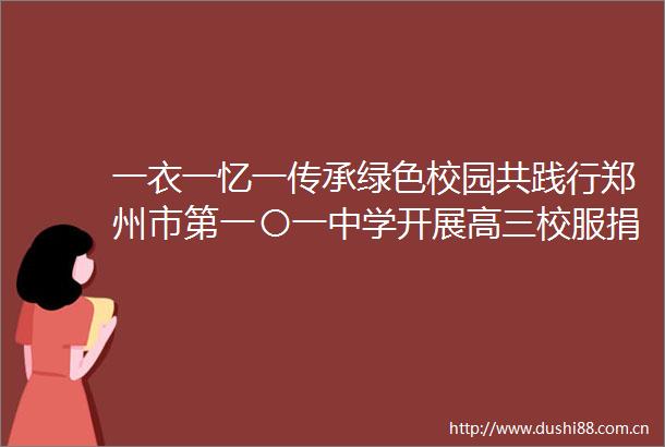 一衣一忆一传承绿色校园共践行郑州市第一〇一中学开展高三校服捐赠活动