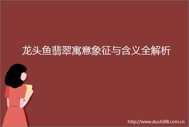 龙头鱼翡翠寓意象征与含义全解析