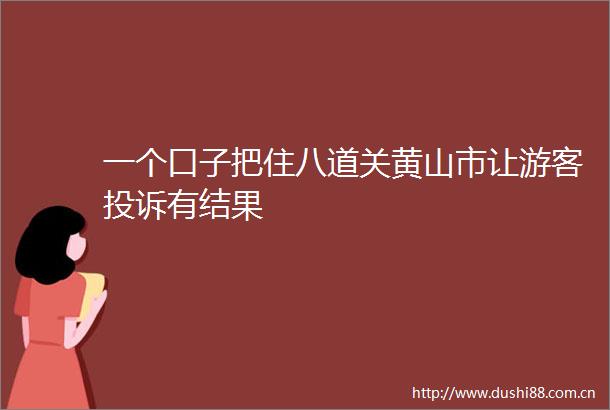 一个口子把住八道关黄山市让游客有结果