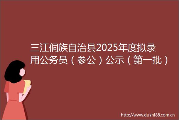 三江侗族自治县2025年度拟录用员（参公）公示（第一批）