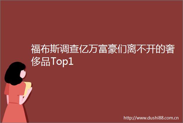 福布斯调查亿万富豪们离不开的奢侈品Top1