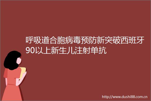 呼吸道合胞病毒预防新突破西班牙90以上新生儿注射单抗