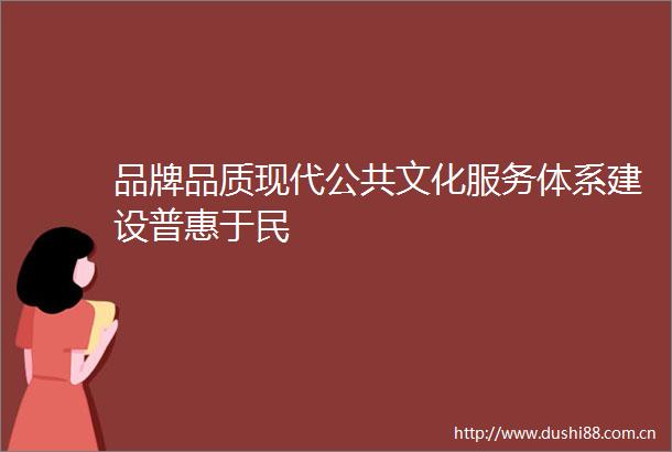 品牌品质现代公共文化服务体系建设普惠于民
