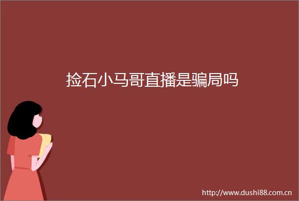 捡石小马哥直播是局吗