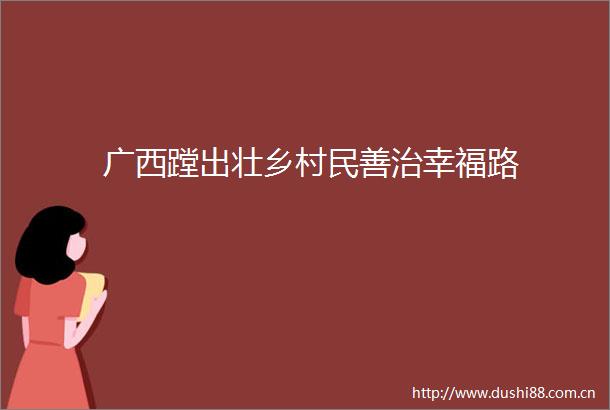 广西蹚出壮乡村民善治幸福路