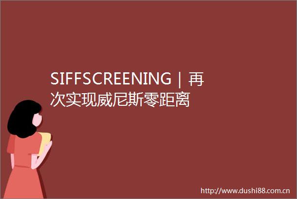 SIFFSCREENING｜再次实现威尼斯零距离