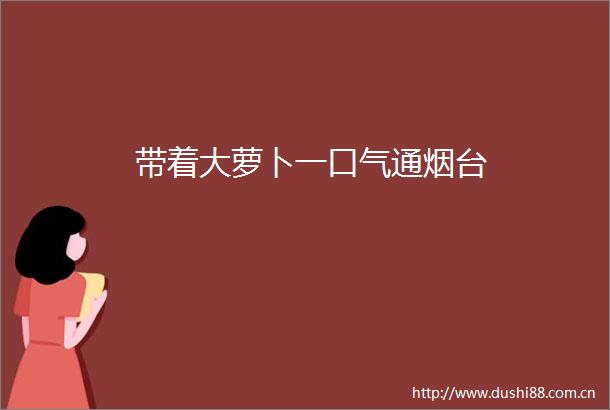带着大萝卜一口气通烟台