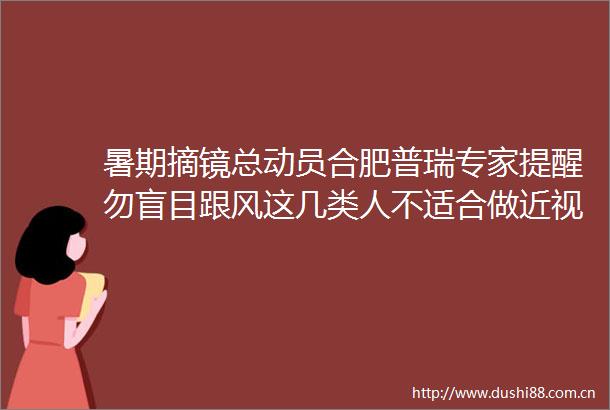 暑期摘镜总动员合肥普瑞专家提醒勿盲目跟风这几类人不适合做近视手术