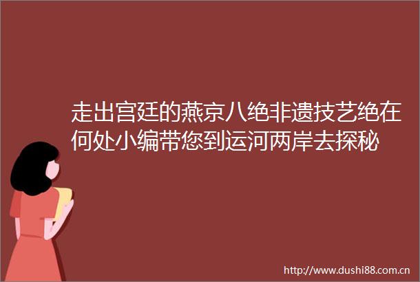 走出宫廷的燕京八绝非遗技艺绝在何处小编带您到运河两岸去探秘