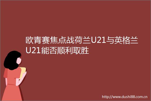 欧青赛焦点战荷兰U21与英格兰U21能否顺利取胜