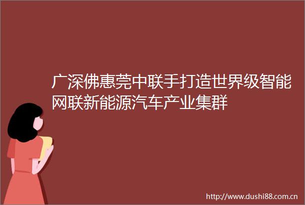 广深佛惠莞中联手打造世界级智能网联新能源汽车产业集群