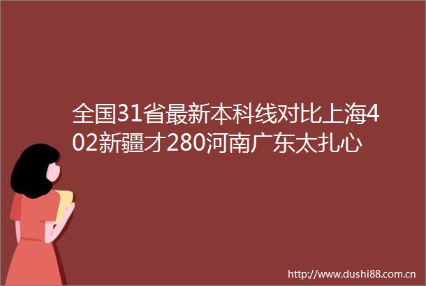 全国31省最新本科线对比上海402新疆才280河南广东太扎心