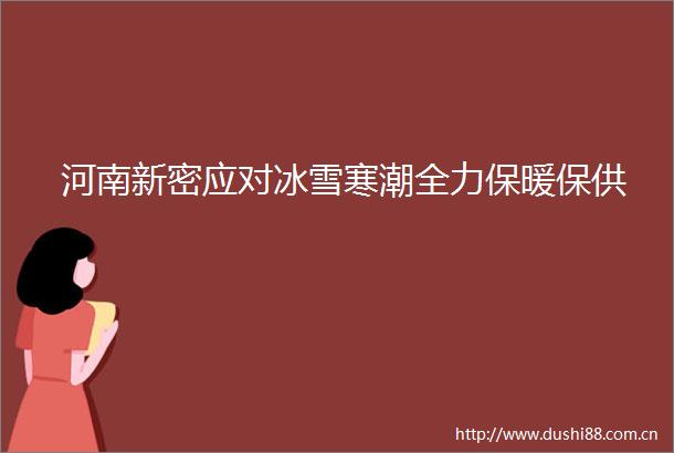 河南新密应对冰雪寒潮全力保暖保供