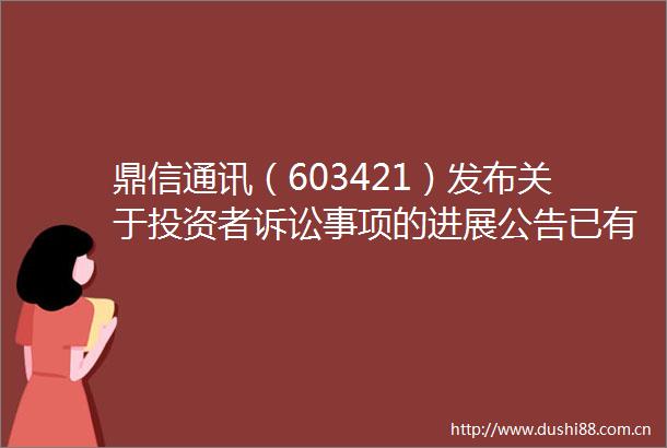 鼎信通讯（603421）发布关于投资者诉讼事项的进展公告已有股民一审胜诉