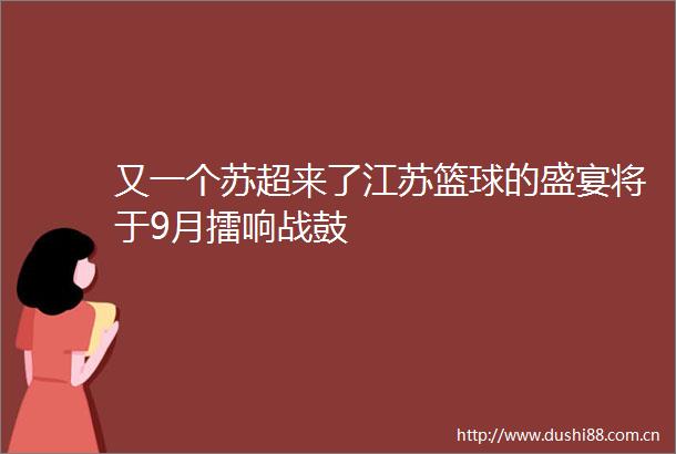 又一个苏超来了江苏篮球的盛宴将于9月擂响战鼓