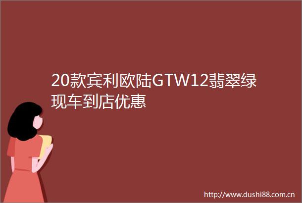 20款宾利欧陆GTW12翡翠绿现车到店优惠