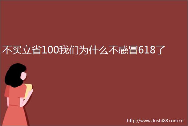 不买立省100我们为什么不感冒618了