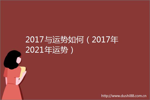 2017与运势如何（2017年2021年运势）
