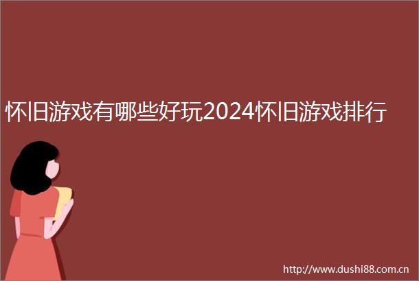 怀旧游戏有哪些好玩2024怀旧游戏排行