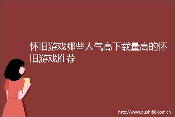 怀旧游戏哪些人气高下载量高的怀旧游戏推荐