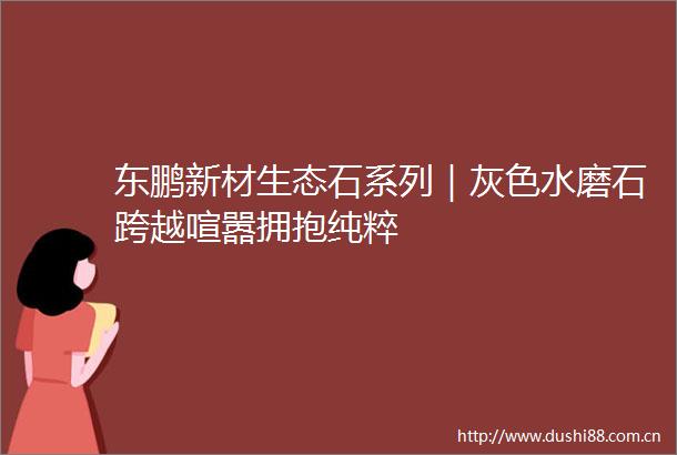 东鹏新材生态石系列｜灰色水磨石跨越喧嚣拥抱纯粹