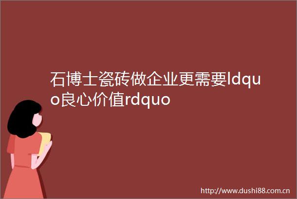 石博士瓷砖做企业更需要ldquo价值rdquo